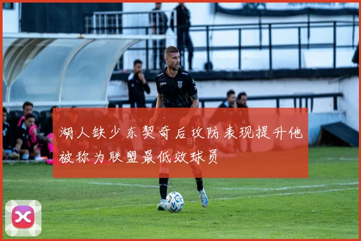 湖人缺少东契奇后攻防表现提升他被称为联盟最低效球员