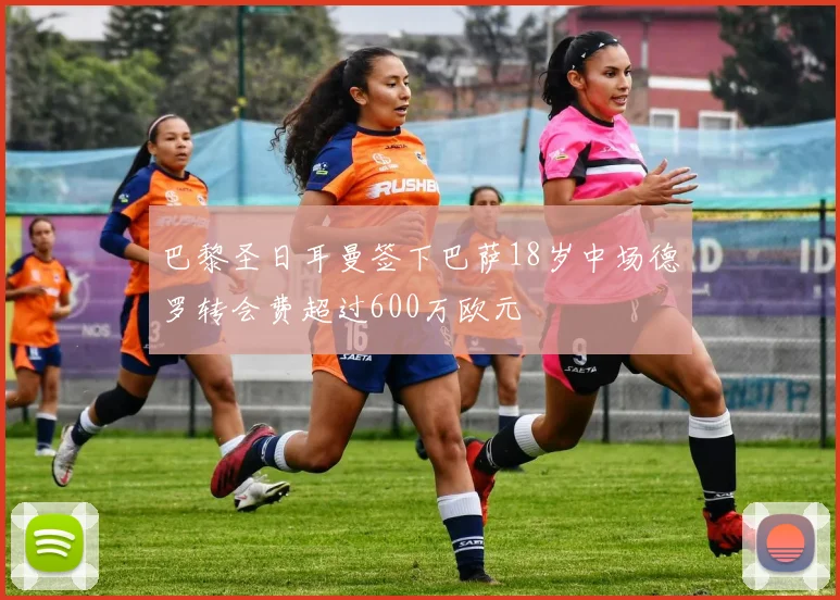 巴黎圣日耳曼签下巴萨18岁中场德罗转会费超过600万欧元