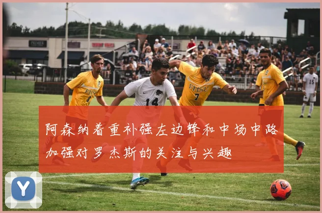 阿森纳着重补强左边锋和中场中路加强对罗杰斯的关注与兴趣