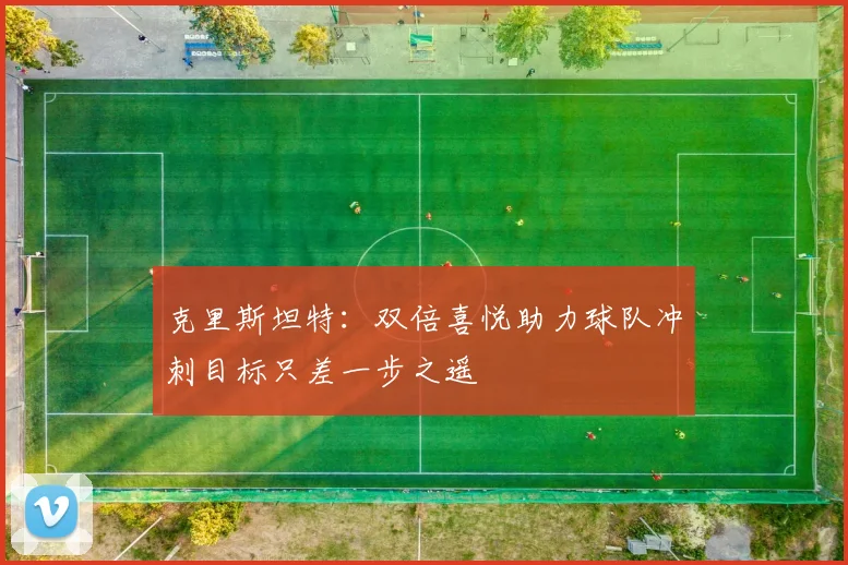 克里斯坦特：双倍喜悦助力球队冲刺目标只差一步之遥