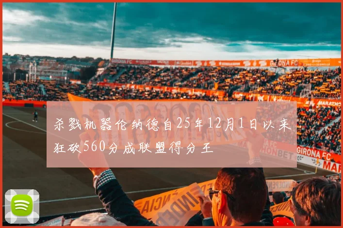 杀戮机器伦纳德自25年12月1日以来狂砍560分成联盟得分王