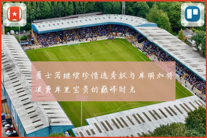 勇士若继续珍惜选秀权与库明加将浪费库里宝贵的巅峰时光