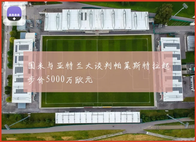 国米与亚特兰大谈判帕莱斯特拉起步价5000万欧元