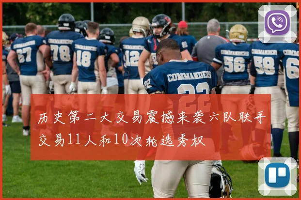 历史第二大交易震撼来袭六队联手交易11人和10次轮选秀权
