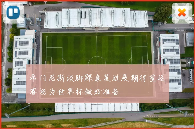 希门尼斯谈脚踝康复进展期待重返赛场为世界杯做好准备