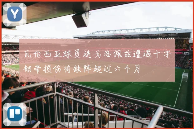 瓦伦西亚球员迭戈洛佩兹遭遇十字韧带损伤将缺阵超过六个月