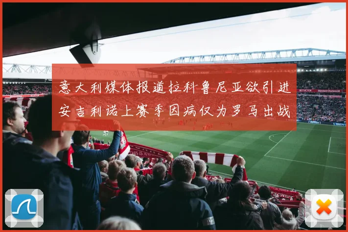 意大利媒体报道拉科鲁尼亚欲引进安吉利诺上赛季因病仅为罗马出战9场