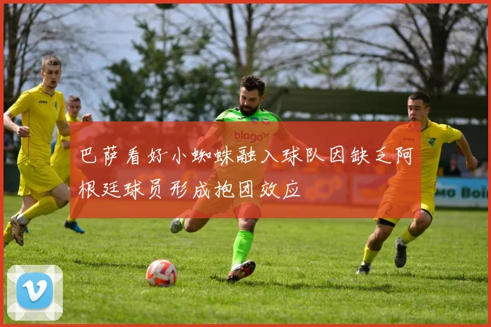 巴萨看好小蜘蛛融入球队因缺乏阿根廷球员形成抱团效应