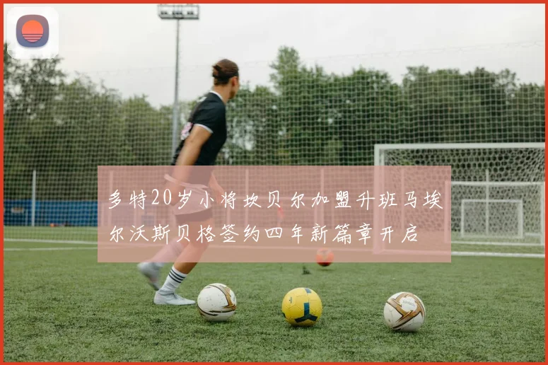 多特20岁小将坎贝尔加盟升班马埃尔沃斯贝格签约四年新篇章开启