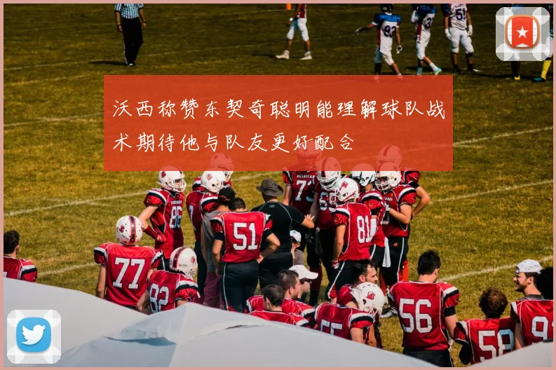 沃西称赞东契奇聪明能理解球队战术期待他与队友更好配合