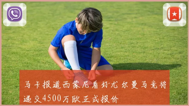 马卡报道西蒙尼看好尤尔曼马竞将递交4500万欧正式报价